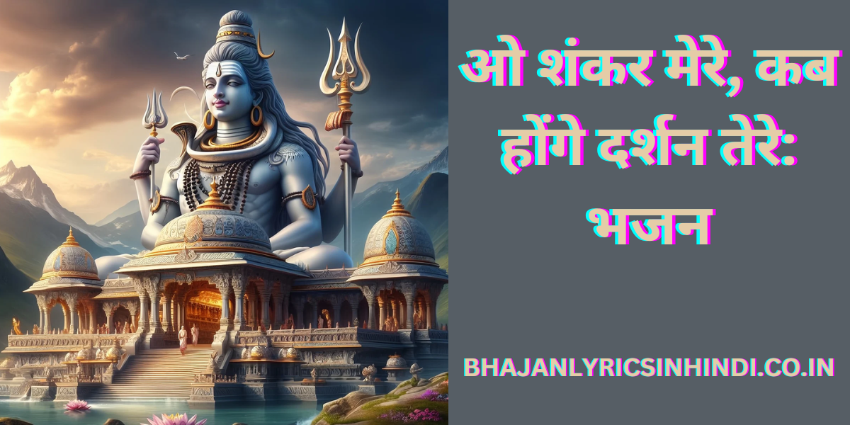 ओ शंकर मेरे, कब होंगे दर्शन तेरे: भजन
