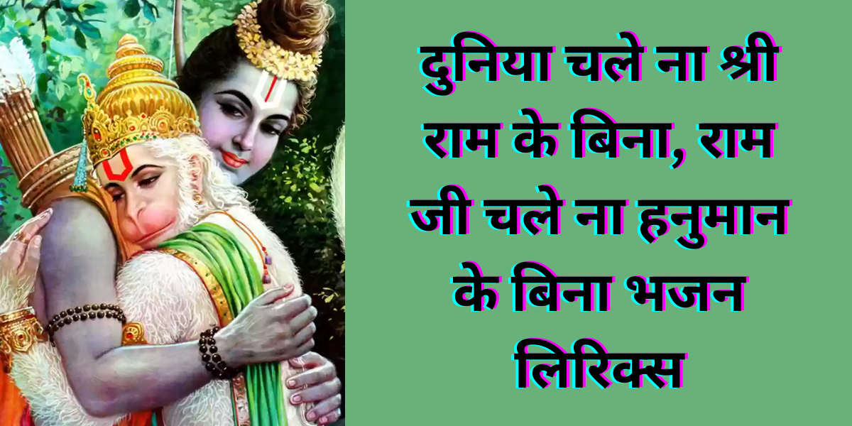 दुनिया चले ना श्री राम के बिना, राम जी चले ना हनुमान के बिना भजन लिरिक्स