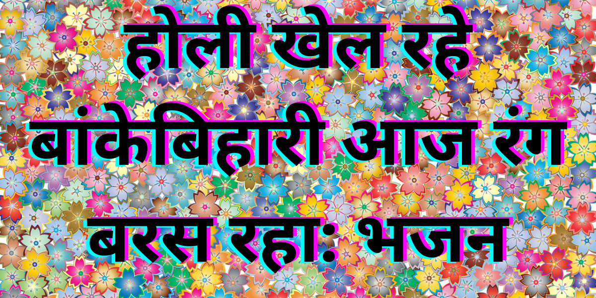होली खेल रहे बांकेबिहारी आज रंग बरस रहा: भजन