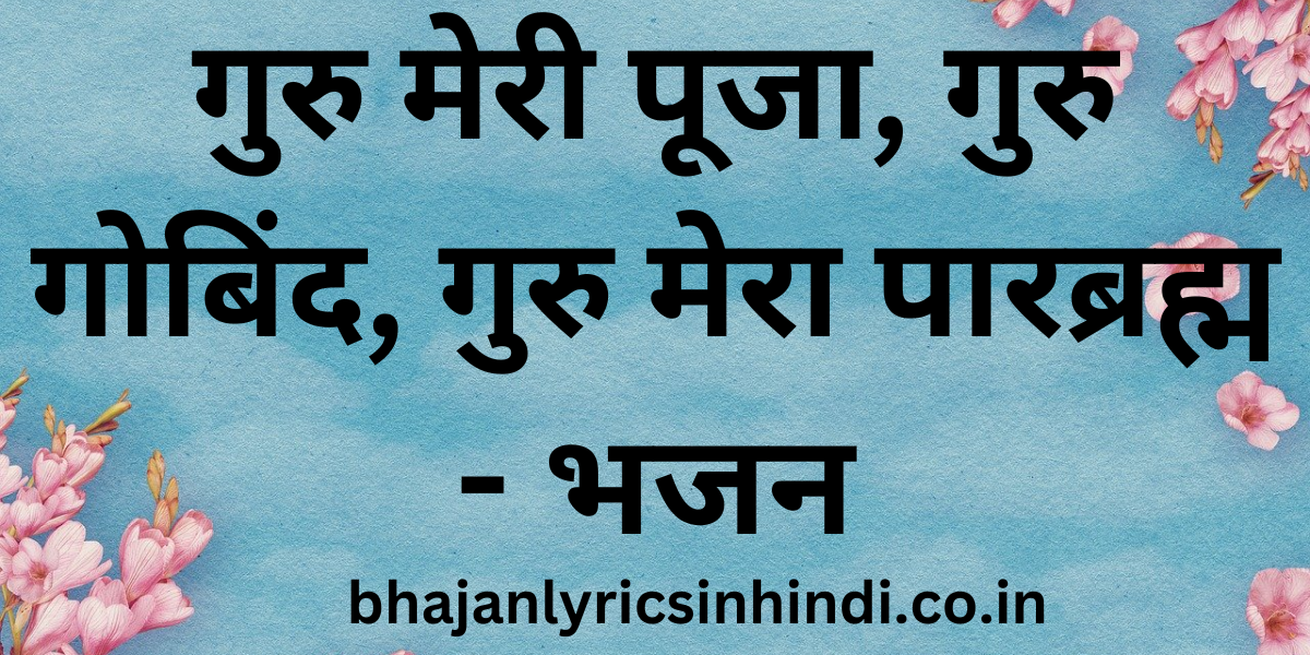 गुरु मेरी पूजा, गुरु गोबिंद, गुरु मेरा पारब्रह्म - भजन