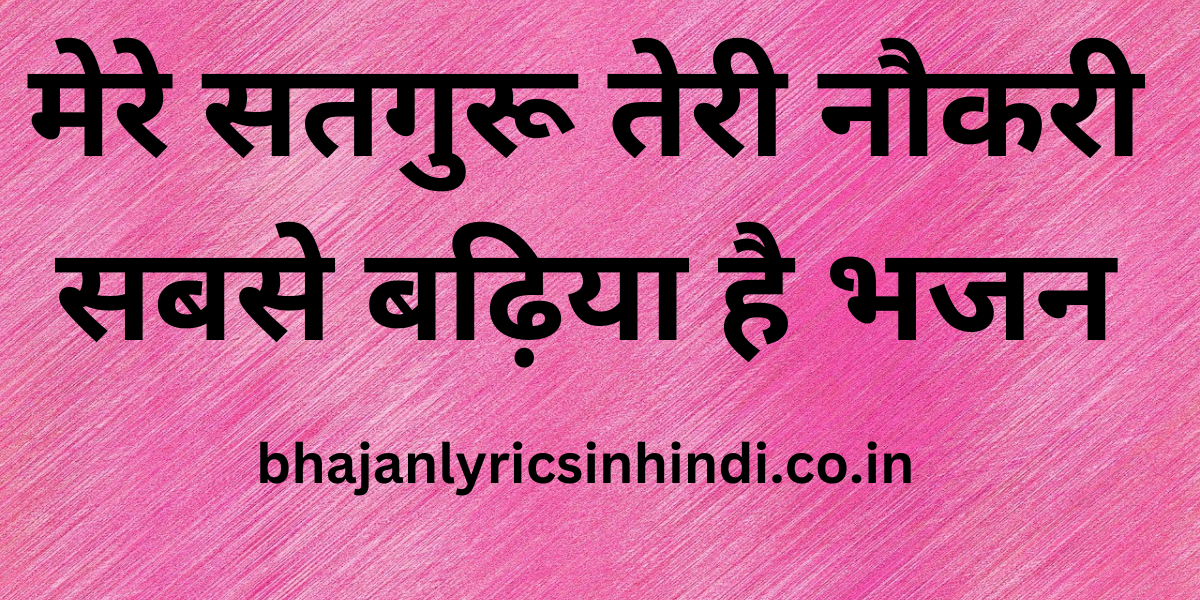 मेरे सतगुरू तेरी नौकरी सबसे बढ़िया है भजन