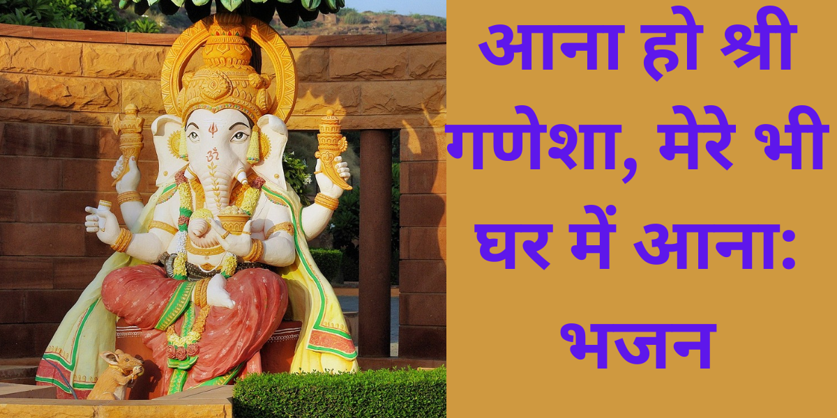 आना हो श्री गणेशा, मेरे भी घर में आना: भजन