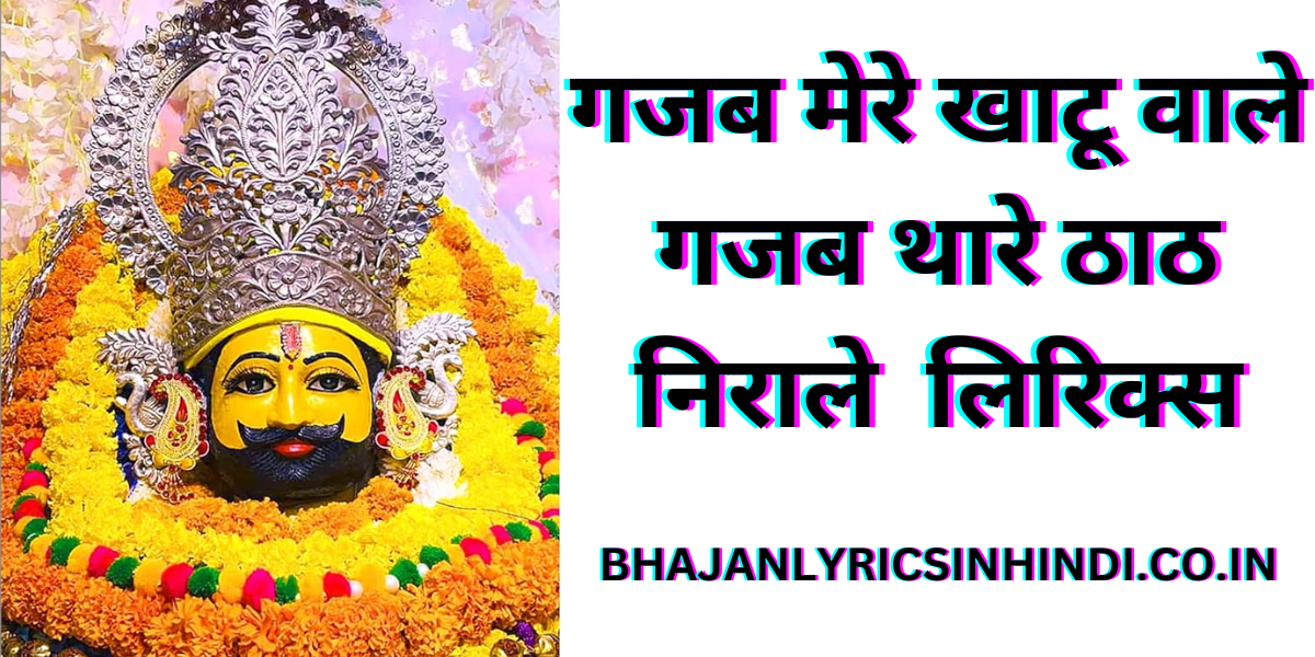 गजब मेरे खाटू वाले गजब थारे ठाठ निराले  लिरिक्स