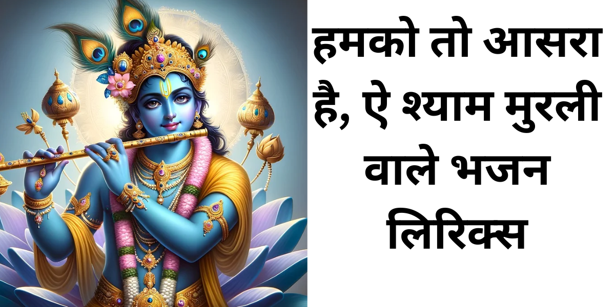 हमको तो आसरा है, ऐ श्याम मुरली वाले भजन लिरिक्स